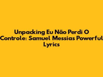 Unpacking 'Eu Não Perdi O Controle': Samuel Messias' Powerful Lyrics