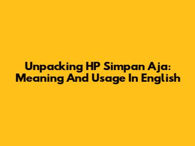 Unpacking 'HP Simpan Aja': Meaning And Usage In English