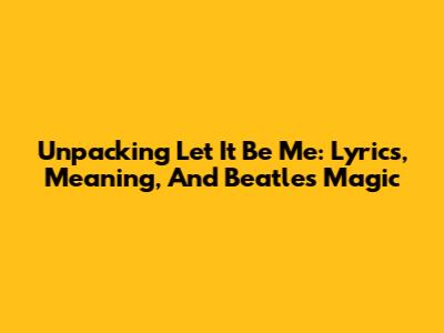 Unpacking 'Let It Be Me': Lyrics, Meaning, And Beatles Magic