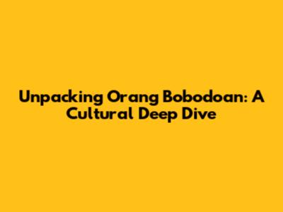Unpacking 'Orang Bobodoan': A Cultural Deep Dive