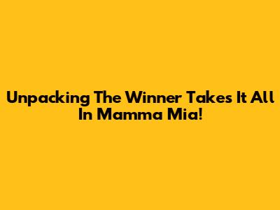 Unpacking 'The Winner Takes It All' In Mamma Mia!