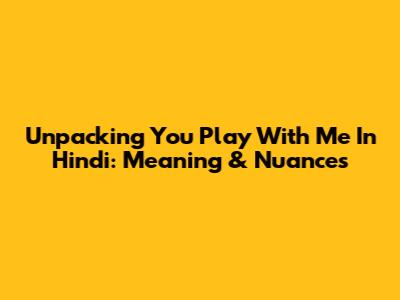 Unpacking 'You Play With Me' In Hindi: Meaning & Nuances