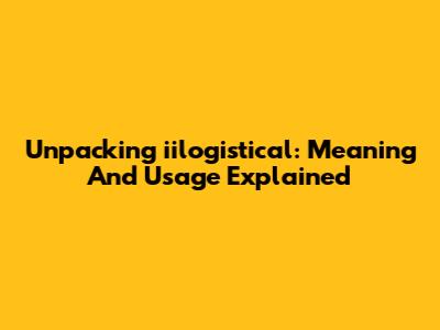 Unpacking 'iilogistical': Meaning And Usage Explained