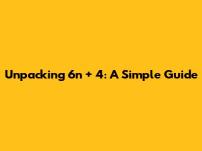 Unpacking 6n + 4: A Simple Guide