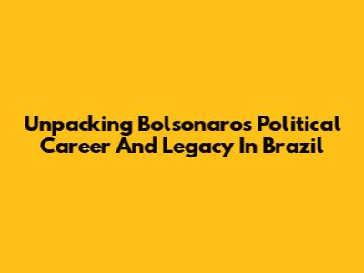 Unpacking Bolsonaro's Political Career And Legacy In Brazil