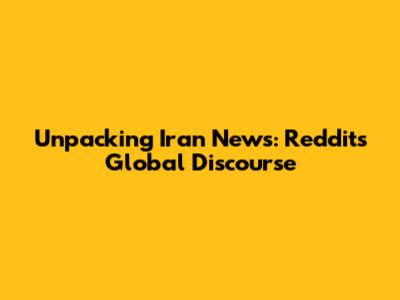 Unpacking Iran News: Reddit's Global Discourse