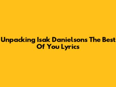 Unpacking Isak Danielson's 'The Best Of You' Lyrics