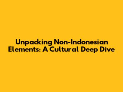 Unpacking Non-Indonesian Elements: A Cultural Deep Dive