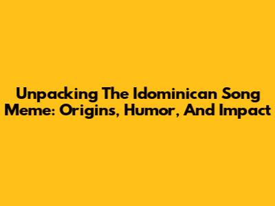Unpacking The 'Idominican Song' Meme: Origins, Humor, And Impact