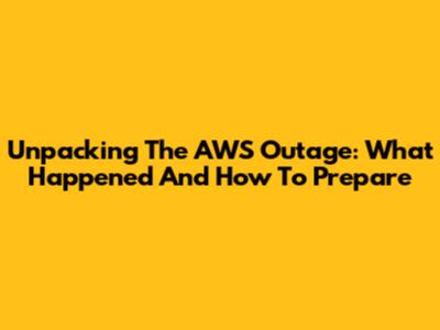 Unpacking The AWS Outage: What Happened And How To Prepare