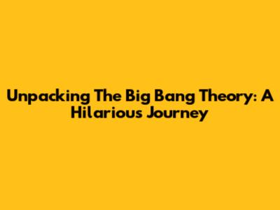 Unpacking The Big Bang Theory: A Hilarious Journey