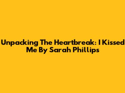 Unpacking The Heartbreak: 'I Kissed Me' By Sarah Phillips