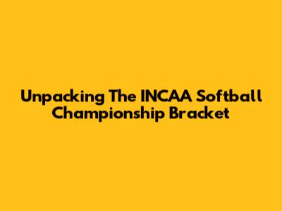 Unpacking The INCAA Softball Championship Bracket