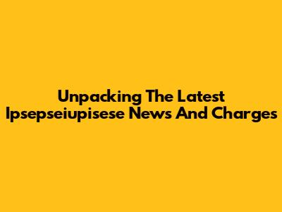 Unpacking The Latest Ipsepseiupisese News And Charges