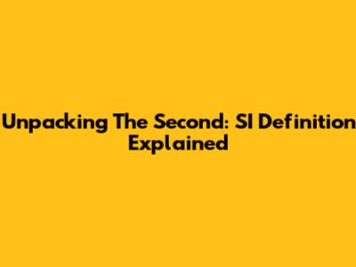 Unpacking The Second: SI Definition Explained