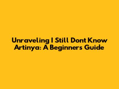 Unraveling 'I Still Don't Know Artinya': A Beginner's Guide