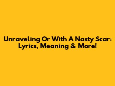 Unraveling 'Or With A Nasty Scar': Lyrics, Meaning & More!
