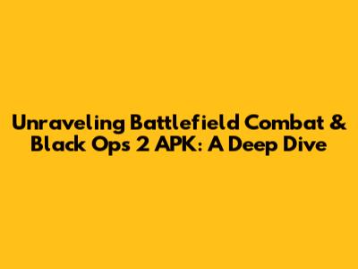 Unraveling Battlefield Combat & Black Ops 2 APK: A Deep Dive
