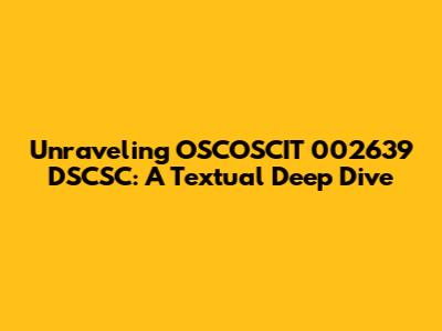 Unraveling OSCOSCIT 002639 DSCSC: A Textual Deep Dive