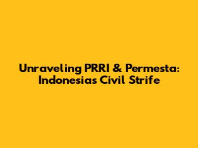 Unraveling PRRI & Permesta: Indonesia's Civil Strife