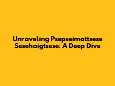 Unraveling Psepseimattsese Sesehaigtsese: A Deep Dive