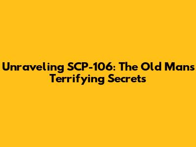Unraveling SCP-106: The Old Man's Terrifying Secrets