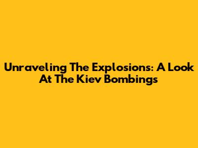 Unraveling The Explosions: A Look At The Kiev Bombings