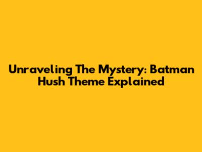 Unraveling The Mystery: Batman Hush Theme Explained