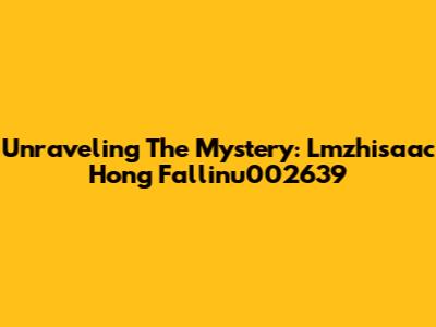 Unraveling The Mystery: Lmzhisaac Hong Fallinu002639