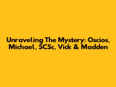 Unraveling The Mystery: Oscios, Michael, SCSc, Vick & Madden