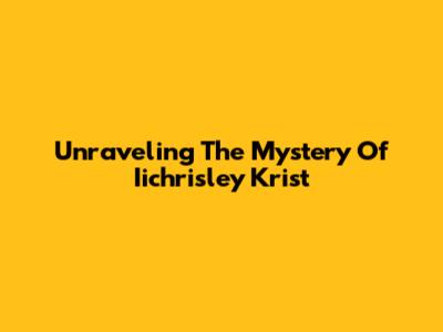 Unraveling The Mystery Of Iichrisley Krist