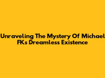 Unraveling The Mystery Of Michael FK's Dreamless Existence