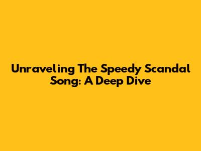 Unraveling The Speedy Scandal Song: A Deep Dive