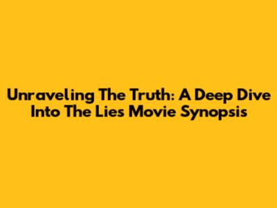 Unraveling The Truth: A Deep Dive Into The Lies Movie Synopsis
