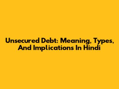 Unsecured Debt: Meaning, Types, And Implications In Hindi