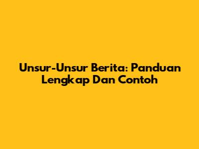Unsur-Unsur Berita: Panduan Lengkap Dan Contoh