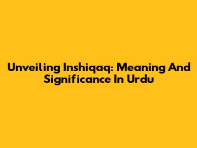 Unveiling 'Inshiqaq': Meaning And Significance In Urdu