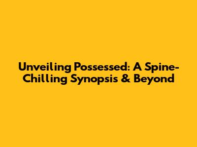 Unveiling 'Possessed': A Spine-Chilling Synopsis & Beyond