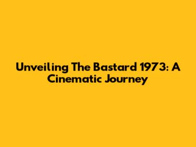 Unveiling 'The Bastard' 1973: A Cinematic Journey