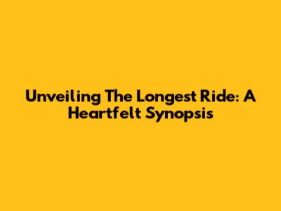 Unveiling 'The Longest Ride': A Heartfelt Synopsis