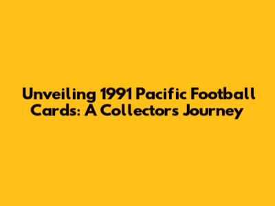 Unveiling 1991 Pacific Football Cards: A Collector's Journey