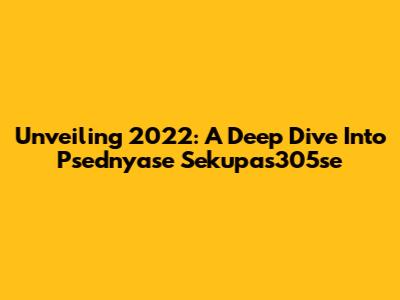 Unveiling 2022: A Deep Dive Into Psednyase Sekupas305se