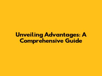 Unveiling Advantages: A Comprehensive Guide