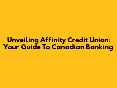 Unveiling Affinity Credit Union: Your Guide To Canadian Banking