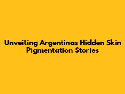Unveiling Argentina's Hidden Skin Pigmentation Stories