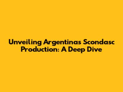 Unveiling Argentina's Scondasc Production: A Deep Dive