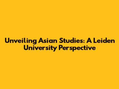 Unveiling Asian Studies: A Leiden University Perspective