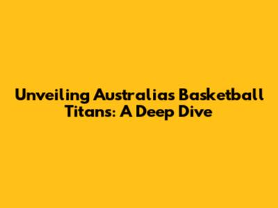 Unveiling Australia's Basketball Titans: A Deep Dive