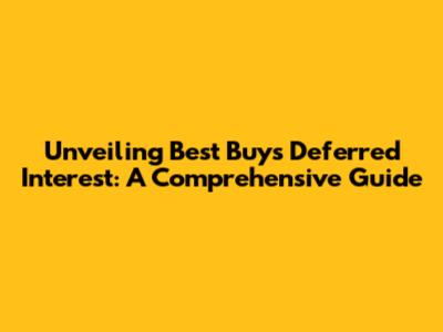 Unveiling Best Buy's Deferred Interest: A Comprehensive Guide