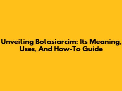 Unveiling Bolasiarcim: Its Meaning, Uses, And How-To Guide